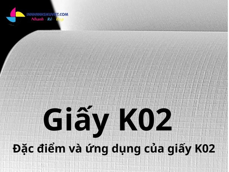 Giấy k02 là gì? Đặc điểm và ứng dụng của giấy k02